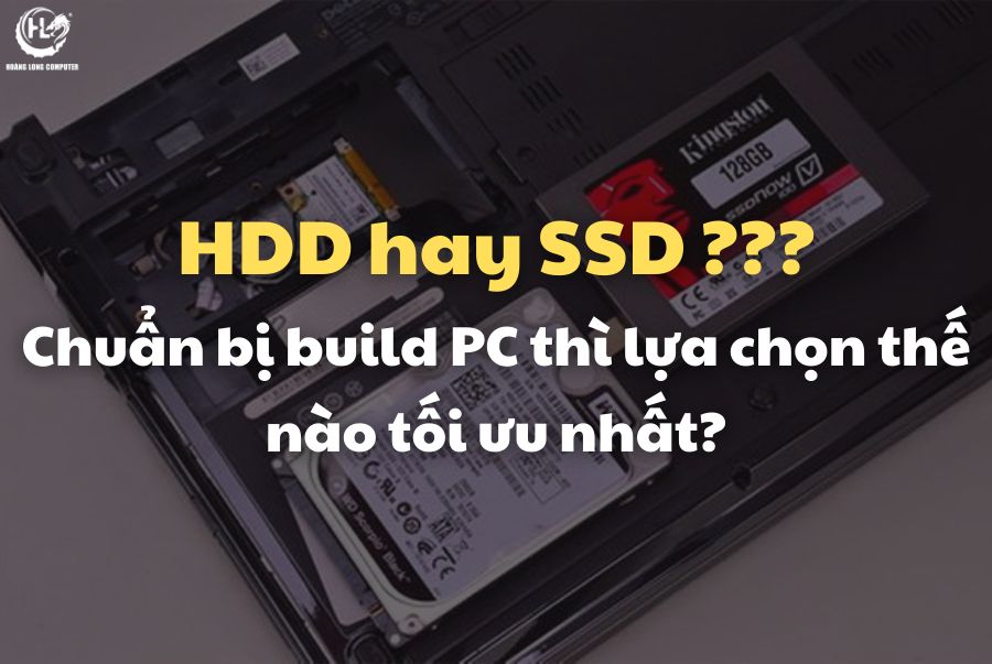 Chuẩn bị Build PC thì chọn ổ cứng SSD hay HDD? Thế nào mới tối ưu?