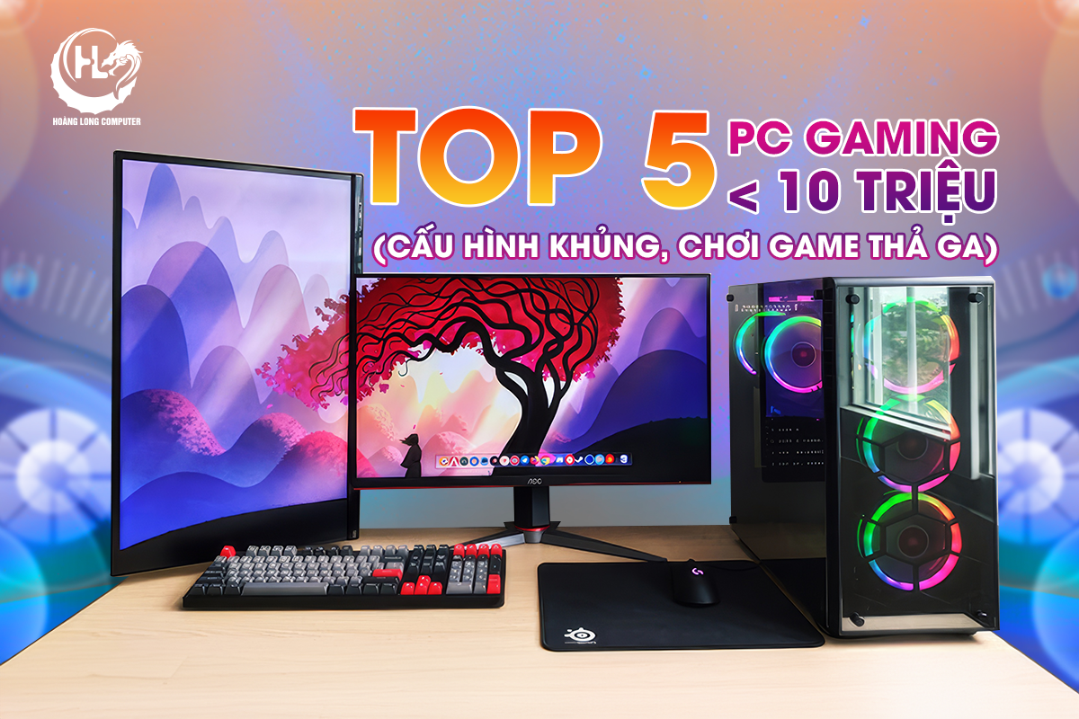 Top 5 PC Gaming Dưới 10 Triệu: Cấu Hình Khủng, Chơi Game Thả Ga