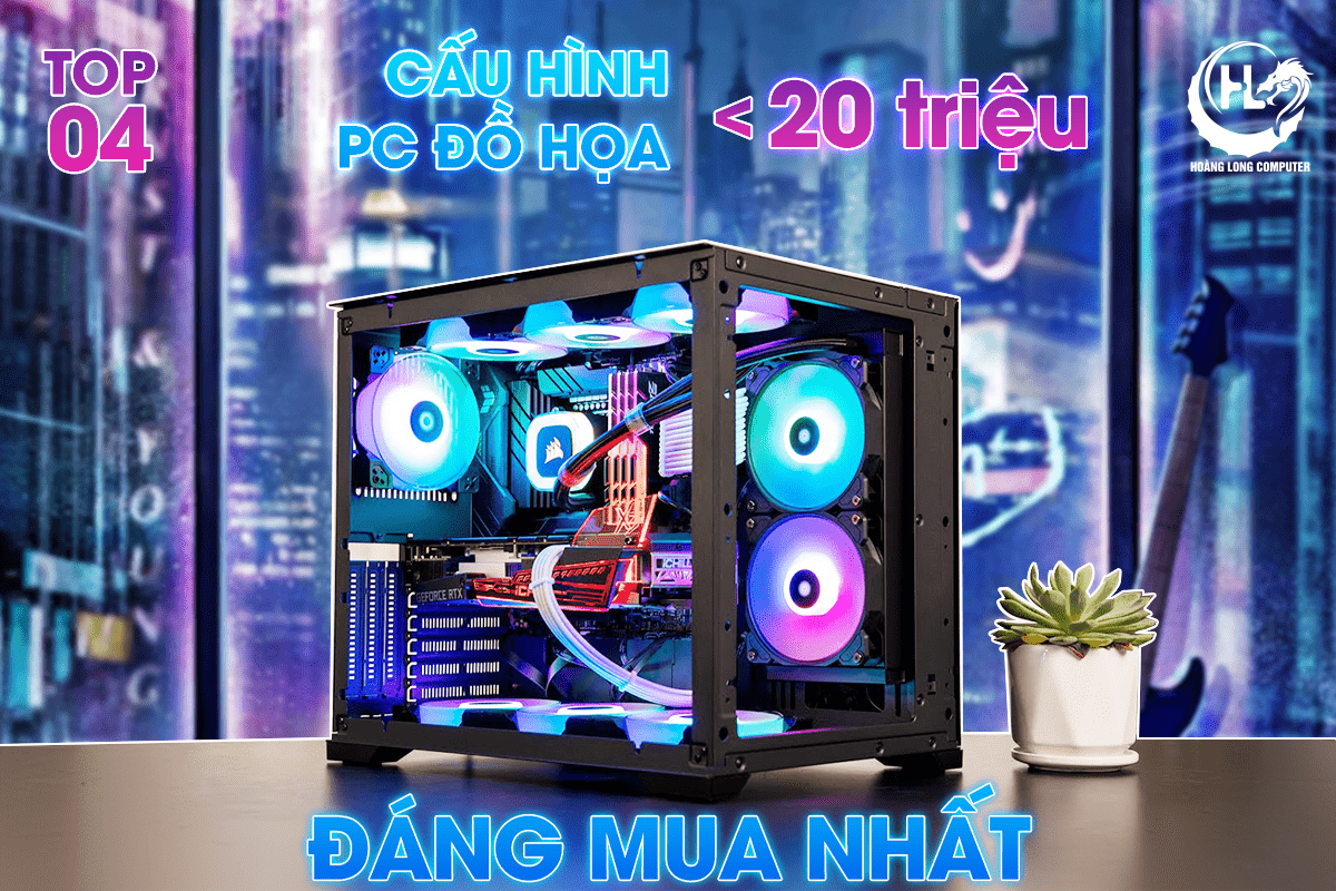 TOP 4 CẤU HÌNH PC ĐỒ HỌA DƯỚI 20 TRIỆU ĐÁNG MUA NHẤT