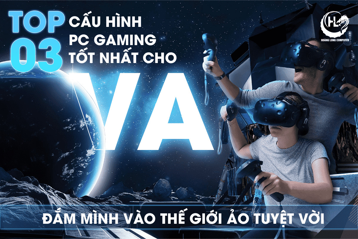 Top 3 Cấu hình PC Gaming Tốt Nhất Cho VR: Đắm Mình Vào Thế Giới Ảo Tuyệt Vời