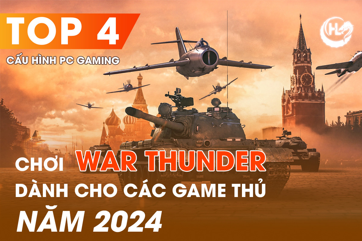 TOP 4 CẤU HÌNH PC GAMING CHƠI WAR THUNDER DÀNH CHO CÁC GAME THỦ NĂM 2024