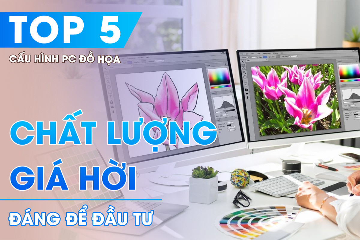 Top 5 Cấu Hình PC Thiết Kế Đồ Họa Chất Lượng Giá Hời Đáng Để Đầu Tư 