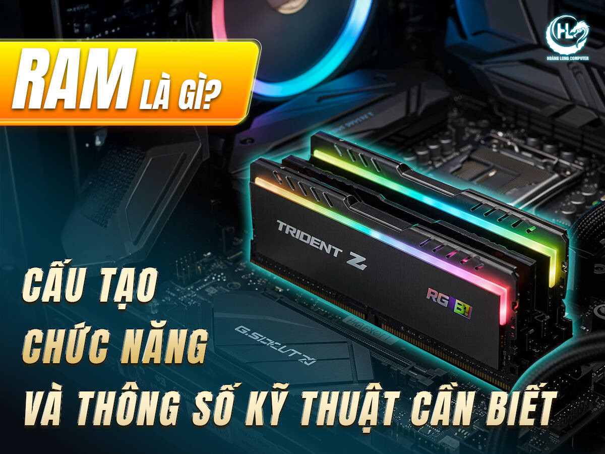 RAM là gì? Cấu tạo, chức năng và thông số kỹ thuật cần biết