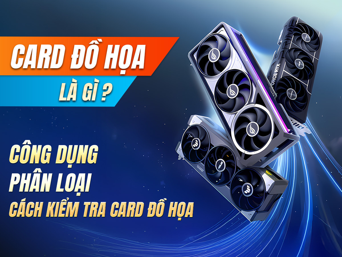 Card đồ họa là gì? Công dụng, phân loại, cách kiểm tra card đồ họa