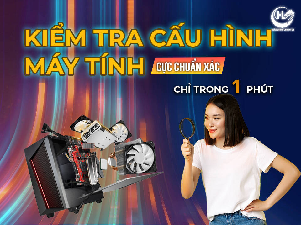Cách Kiểm Tra Cấu Hình Máy Tính Chuẩn Xác Chỉ Trong 1 Phút