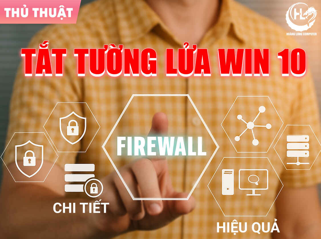 Hướng dẫn cách tắt tường lửa trên Win 10 chi tiết và hiệu quả